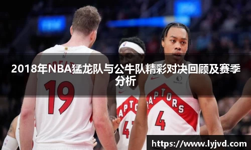 2018年NBA猛龙队与公牛队精彩对决回顾及赛季分析