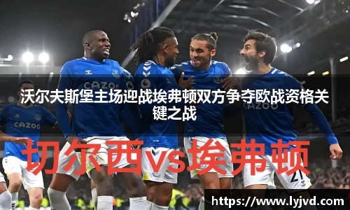 沃尔夫斯堡主场迎战埃弗顿双方争夺欧战资格关键之战