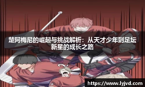 楚阿梅尼的崛起与挑战解析：从天才少年到足坛新星的成长之路