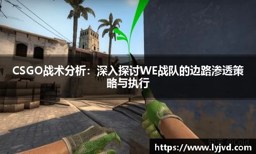 CSGO战术分析：深入探讨WE战队的边路渗透策略与执行