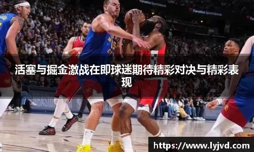 活塞与掘金激战在即球迷期待精彩对决与精彩表现