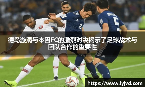 德岛漩涡与本因FC的激烈对决揭示了足球战术与团队合作的重要性