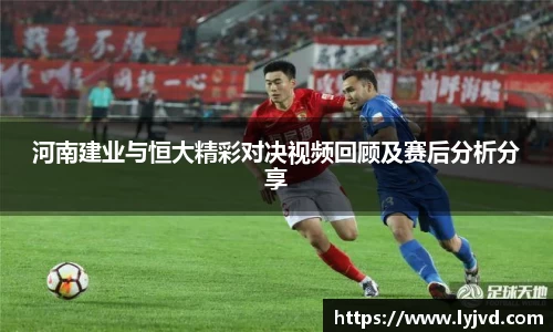 河南建业与恒大精彩对决视频回顾及赛后分析分享
