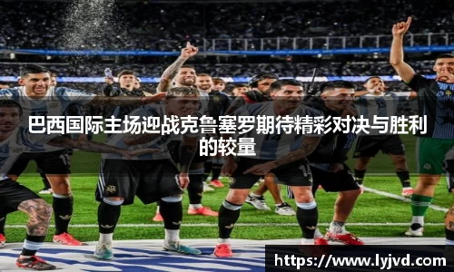 巴西国际主场迎战克鲁塞罗期待精彩对决与胜利的较量